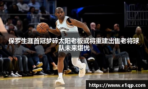 保罗生涯首冠梦碎太阳老板或将重建出售老将球队未来堪忧