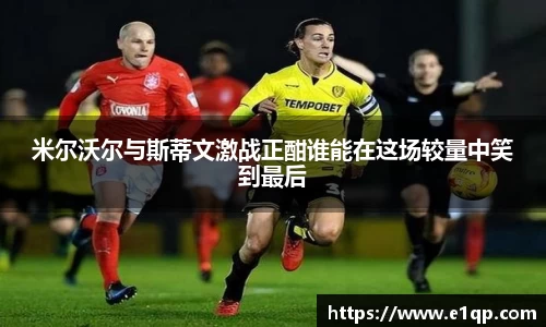 米尔沃尔与斯蒂文激战正酣谁能在这场较量中笑到最后