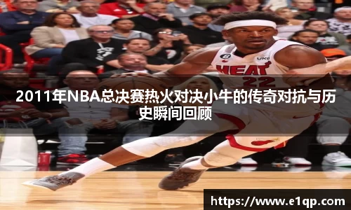 2011年NBA总决赛热火对决小牛的传奇对抗与历史瞬间回顾